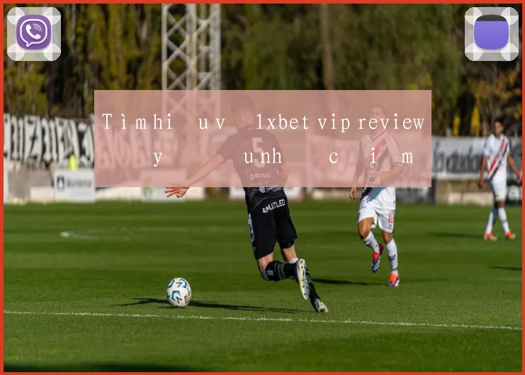 Tìm hiểu về 1xbet vip review đầy đủ ưu nhược điểm