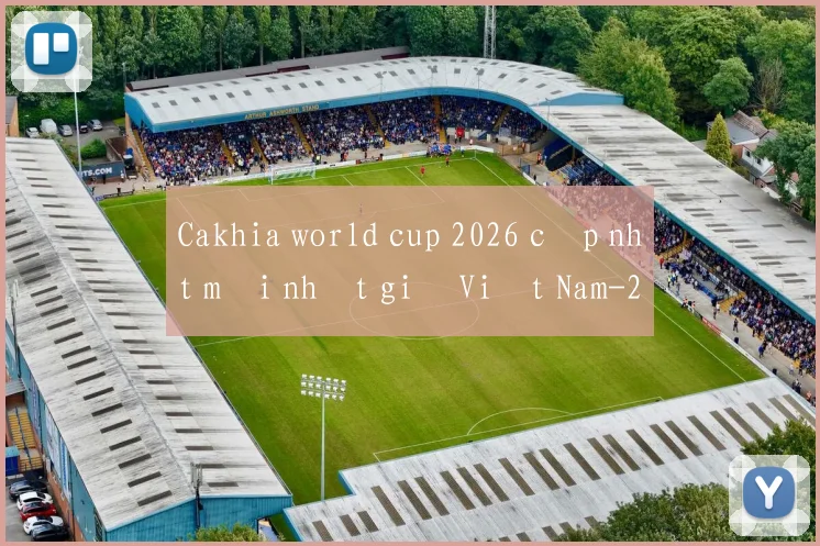 Cakhia world cup 2026 cập nhật mới nhất giờ Việt Nam
