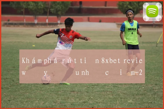 Khám phá rút tiền 8xbet review đầy đủ ưu nhược điểm